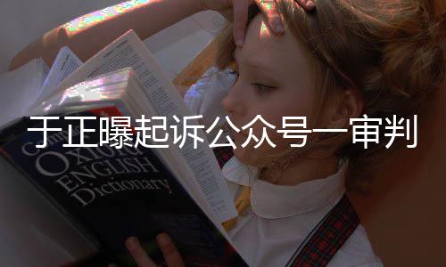 二于正一审续侵权众号在继曝起判定诉公审还